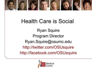 Health Care is Social  Ryan Squire Program Director [email_address] http://twitter.com/OSUsquire http://facebook.com/OSUsquire 