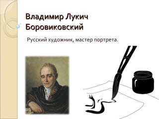 Владимир Лукич Боровиковский Русский художник, мастер портрета. 
