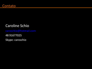 Caroline Schio [email_address] 48 91677025 Skype: caroschio Contato 