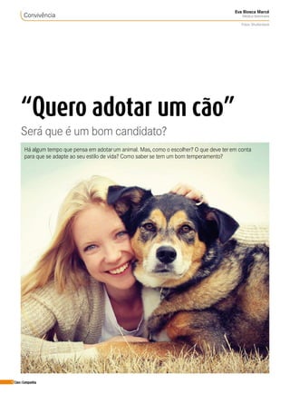 4 Cães&Companhia
Convivência
Eva Biosca Marcé
MédicaVeterinária
Fotos: Shutterstock
“Quero adotar um cão”
Será que é um bom candidato?
Há algum tempo que pensa em adotarum animal. Mas, como o escolher? O que deve terem conta
para que se adapte ao seu estilo de vida? Como saberse tem um bom temperamento?
 