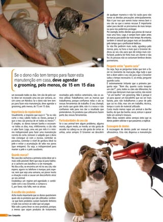 46 Cães&Companhia
ser escovado todos os dias. Um cão de pelo cur-
to deve ser escovado uma vez por semana, as-
sim como um Nórdico. Se o dono não tem tem-
po para fazer esta manutenção, deve agendar o
grooming, pelo menos, de 15 em 15 dias.
Importância da regularidade
Usualmente, a resposta que ouço é: “Se eu não
corto o meu cabelo todos os meses, porque é
que o meu cão precisa de vir todos os meses?”.
É simples, os donos tomam banho e escovam-
-se todos os dias, mas, infelizmente, o cão não
o sabe fazer. Logo, uma vez por mês é o míni-
mo indispensável para fazer uma manutenção
correta do corte, remover o subpelo que o dono
não consegue só com a escova, controlar os
parasitas, controlar o nível de gordura ideal na
pele e evitar a acumulação de sebo nos poros
(que entopem). Ou seja, o indispensável para
manter a pele e o pelo saudáveis.
Quando marcar?
No caso dos cachorros a primeira visita deve ser o
mais cedo possível. Nem que seja só para habitu-
ar o cachorro aos barulhos e a ser manejado.
No dia-a-dia, se encontra um nó no seu cão, não
espere, agarre no telefone e marque, pois espe-
rar, nem que seja uma semana, vai piorar muito
a situação e está a causar um desconforto atroz
ao seu animal.
Estabeleça um regime pré-agendado e combi-
nado com o seu Groomer, e cumpra-o.
E, por favor, não falte, nem se atrase.
A escolha dos produtos
Acho muito importante que os donos questionem
quais são os produtos que são utilizados.Lembre-
-se que bons produtos custam bastante dinheiro
e tudo isso acresce ao valor que vai pagar.
Não vale a pena levar os seus produtos, porque,
a menos que sejam produtos de tratamento
de qualquer maneira e não há razão para não
tomar as devidas precauções antecipadamente.
Não é por isso que vamos tratar menos bem o
seu cão ou que o vamos recusar. É importante
saber para decidir se precisamos de mais tempo
ou para nos podermos proteger.
Por exemplo, tenho clientes que preciso de marcar
mais uma hora. Logo, é sempre bom saber antes
de marcar,para poder dar mais tempo.No entanto,
também é natural que pague mais um bocadinho
pelo tempo que o profissional dedicou.
Se não lhe pedirem mais nada, agradeça pelo
menos, pois, na hora a mais que o Groomer de-
dicou ao seu cão, para que ele esteja mais con-
fortável, poderia ter feito mais um cliente e não
fez.As pessoas não se costumam lembrar destes
pormenores.
Pergunte então “quanto custa”
Ou seja, faça as perguntas todas que tem a fa-
zer no momento da marcação, diga tudo o que
tem a dizer sobre o seu cão para que o Groomer
saiba o tempo necessário. E, só então, pergunte
quando custa.
É extremamente irritante que a primeira per-
gunta seja: “Bom dia, quanto custa tosquiar
um cão?”, pois, todos os cães são diferentes, há
cortes que demoram mais que outros, não existe
“só um banho” em grooming. Não é porque é
só para aparar um bocadinho que vai ser mais
barato, pois não trabalhamos a peso de pelo
que cai no chão, mas sim em trabalho, técnica,
tempo e custo de material utilizado.
Custa muito menos rapar um animal e dar-lhe
banho, do que dar banho, secar, esticar e aparar
todo um animal à tesoura.
Além disso, existem vários serviços extra que os
donos podem solicitar e que passamos a explicar.
Escovagem de dentes
A escovagem de dentes pode ser manual ou
ultrassónica. Esta não dispensa a manutenção
receitados pelo médico veterinário, não os va-
mos utilizar. Trabalhamos com as marcas que
trabalhamos, porque confiamos nelas e são as
nossas ferramentas de trabalho. O seu champô,
por muito que goste dele, não é o nosso e não
confiamos nele para nos dar o resultado que
pretendemos. Os produtos que utilizamos fazem
parte das nossas ferramentas.
Particularidades do seu cão
Se o seu animal tem algum problema, alguma
mania, algum medo, se morde, se não gosta de
secador na cabeça ou se não gosta de cortar as
unhas, avise sempre. O Groomer vai descobrir
Se o dono não tem tempo para fazer esta
manutenção em casa, deve agendar
o grooming, pelo menos, de 15 em 15 dias
 