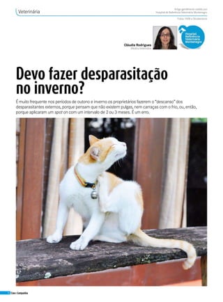 52 Cães&Companhia
Devo fazer desparasitação
no inverno?
Cláudia Rodrigues
MédicaVeterinária
Veterinária
Artigo gentilmente cedido por
Hospital de ReferênciaVeterinária Montenegro
Fotos: HVM e Shutterstock
Émuito frequente nos períodos de outono e inverno os proprietários fazerem o “descanso”dos
desparasitantes externos, porque pensam que não existem pulgas, nem carraças com o frio, ou, então,
porque aplicaram um spot on com um intervalo de 2ou 3 meses. Éum erro.
 