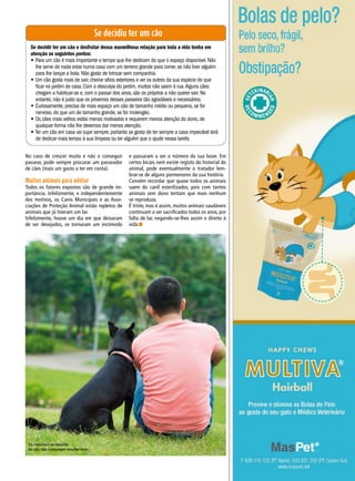 Se decidiu ter um cão
Se decidir ter um cão e desfrutar dessa maravilhosa relação para toda a vida tenha em
atenção os seguintes pontos:
• Para um cão é mais importante o tempo que lhe dedicam do que o espaço disponível. Não
lhe serve de nada estar numa casa com um terreno grande para correr, se não tiver alguém
para lhe lançar a bola. Não gosta de brincar sem companhia.
• Um cão gosta mais de sair, cheirar sítios exteriores e ver os outros da sua espécie do que
ficar no jardim de casa. Com a desculpa do jardim, muitos não saem à rua.Alguns cães
chegam a habituar-se e, com o passar dos anos, são os próprios a não querer sair. No
entanto, não é justo que os privemos desses passeios tão agradáveis e necessários.
• Curiosamente, precisa de mais espaço um cão de tamanho médio ou pequeno, se for
nervoso, do que um de tamanho grande, se for molengão.
• Os cães mais velhos estão menos motivados e requerem menos atenção do dono, de
qualquer forma não lhe devemos dar menos atenção.
• Ter um cão em casa vai sujar sempre, portanto se gosta de ter sempre a casa impecável terá
de dedicar mais tempo à sua limpeza ou ter alguém que o ajude nessa tarefa.
No caso de crescer muito e não o conseguir
passear, pode sempre procurar um passeador
de cães (mais um gasto a ter em conta).
Muitos animais para adotar
Todos os fatores expostos são de grande im-
portância. Infelizmente, e independentemente
dos motivos, os Canis Municipais e as Asso-
ciações de Proteção Animal estão repletos de
animais que já tiveram um lar.
Infelizmente, houve um dia em que deixaram
de ser desejados, se tornaram um incómodo
e passaram a ser o número da sua boxe. Em
certos locais nem existe registo do historial do
animal, pode eventualmente o tratador lem-
brar-se de alguns pormenores da sua história.
Convém recordar que quase todos os animais
saem do canil esterilizados, pois com tantos
animais sem dono tentam que mais nenhum
se reproduza.
É triste, mas é assim, muitos animais saudáveis
continuam a ser sacrificados todos os anos, por
falta de lar, negando-se-lhes assim o direito à
vida.n
Os impulsos na escolha
do cão não costumam resultar bem.
 