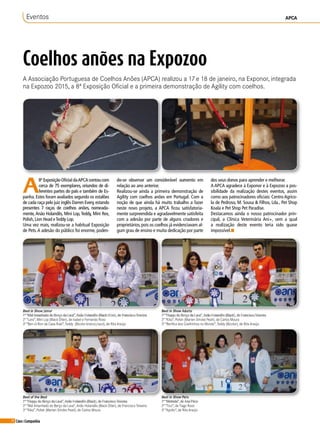 78 Cães&Companhia
Coelhos anões na Expozoo
A Associação Portuguesa de Coelhos Anões (APCA) realizou a 17 e 18 de janeiro, na Exponor, integrada
na Expozoo 2015, a 8ª Exposição Oficial e a primeira demonstração de Agility com coelhos.
Eventos APCA
A
8ª Exposição Oficial daAPCA contou com
cerca de 75 exemplares, oriundos de di-
ferentes partes do país e também de Es-
panha. Estes foram avaliados segundo os estalões
de cada raça pelo juiz inglês Darren Every,estando
presentes 7 raças de coelhos anões, nomeada-
mente,Anão Holandês, Mini Lop, Teddy, Mini Rex,
Polish, Lion Head eTeddy Lop.
Uma vez mais, realizou-se a habitual Exposição
de Pets.A adesão do público foi enorme, poden-
Best in Show Júnior
1º “Mal Amanhado do Berço da Lava”, Anão Holandês (Black Otter), de Francisco Teixeira
2º “Lara”, Mini Lop (Black Otter), de Isabel e Fernando Roxo
3º “Ben-U-Ron da Casa Rubi”,Teddy (Bicolor branco/azul), de Rita Araújo
Best of the Best
1º “Floppy do Berço da Lava”, Anão Holandês (Black), de Francisco Teixeira
2º “Mal Amanhado do Berço da Lava”, Anão Holandês (Black Otter), de Francisco Teixeira
3º “Kika”, Polish (Marten Smoke Pearl), de Carlos Moura
Best in Show Adulto
1º “Floppy do Berço da Lava”, Anão Holandês (Black), de Francisco Teixeira
2º “Kika”, Polish (Marten Smoke Pearl), de Carlos Moura
3º “Benfica dos Coelhinhos no Mundo”,Teddy (Bicolor), de Rita Araújo
Best in Show Pets
1º “Melinda”, de Ana Pinto
2º “Tico”, de Tiago Roxo
3º “Apollo”, de Rita Araújo
do-se observar um considerável aumento em
relação ao ano anterior.
Realizou-se ainda a primeira demonstração de
Agility com coelhos anões em Portugal. Com a
noção de que ainda há muito trabalho a fazer
neste novo projeto, a APCA ficou satisfatoria-
mente surpreendida e agradavelmente satisfeita
com a adesão por parte de alguns criadores e
proprietários,pois os coelhos já evidenciavam al-
gum grau de ensino e muita dedicação por parte
dos seus donos para aprender e melhorar.
A APCA agradece à Exponor e à Expozoo a pos-
sibilidade da realização destes eventos, assim
como aos patrocinadores oficiais: Centro Agríco-
la de Pedroso, M. Sousa & Filhos, Lda., Pet Shop
Koala e Pet Shop Pet Paradise.
Destacamos ainda o nosso patrocinador prin-
cipal, a Clínica Veterinária Ani+, sem a qual
a realização deste evento teria sido quase
impossível.n
 