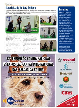 Eventos
Especializada da Raça Bulldog
AAssociação dosAmigos da Raça Bulldog realizou uma Exposição Canina Especializada da Raça Bulldog Inglês no dia
17 de janeiro,na Exponor.Os exemplares presentes foram avaliados pela juíza MariaAméliaTaborda.O evento contou
com o apoio daArden Grange, Bulldog In Love e Horacios.
AARB
Em março
•Dia 1:6ªE.C.Nacionaldo
Fundão,noPavilhãoMultiusos
•Dia 14:12ªE.C.Nacional
dasCaldasdaRainha,4ªE.C.
EspecializadadeGalgos,
5ªE.C.EspecializadadoCão
deCompanhia,naExpoeste
•Dia 15:5ªE.C.Internacional
dasCaldasdaRainha,1ªE.C.
MonográficadoCaneCorso,
1ªE.C.EspecializadadeSpaniels
dasCaldasdaRainha,naExpoeste
•Dia 21:3ªProvadoCampeonato
NacionaldeObediência,em
Algueirão,organizadaporCaneutile
•Dia 21 e 22:Provado
CampeonatoNacionaldeAgility–
RegiãoNorte,noCampodeFutebol
daPraiadoAreinho(V.N.Gaia),
organizadaporBomcãoportamento
Maisinformações(datade
inscrições,Juízesehorários)
nowebsitedoClubePortuguês
deCanicultura:www.cpc.pt
• Best in Show:“Ocobo Catalina La Grande
WW13 JCH (PT) CH (PTGB ES FR) GrCH (PT)”,de
Juan Manuel Lopez Rodriguez
Reserva: “Thordel Atlante”,de Levi De Los
Reyes SanchezJimenez
• Melhor Bebé: “Dogbulls Little Champion”,
de Jose Lombardero Villanueva
Reserva: “Exquisite Edition Moet & Chan-
don”, de Ana Paula Gomes Ferreira
• Melhor Cachorro:“Vulcansbull Did It May
Way”,de JavierDavilla Correa
Reserva:“Ina de laXixa”,de Marta Blanco & J.
Ramon Mosquera
• Melhor Par
1º“VanCleefdeOroGraso”&“Mademoisellede
Best in Show
Melhor Bebé
Melhor Cachorro
MelhorVeterano
Na apresentação deste anúncio na bilheteira
OroGrasoJCH(PT)”,deMarimoDominguezLavado
2º“That’sThe Way Bulls Gipsy Kings JP14JCH
(PT)”&“Sweet Dolly Dolly doVale de Leão”,
de João Filipe Abrantes Oliveira Seabra
3º“MisterLucky doVale de Leão”&“Nana”,
de João Filipe Abrantes Oliveira Seabra
• Melhor Reprodutor
1º“Nana”,deJoão FilipeAbrantes Oliveira Seabra
2º “Angus-I”, de Aldina Henriques Lopes Cunha
Neves
• Grupo de Criador
1º“Vale de Leão”,de João Filipe Abrantes
Oliveira Seabra
• MelhorVeterano
1º“Mudy”,deJoão FilipeAbrantes OliveiraSeabra
 