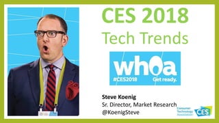 CES 2018
Tech Trends
Steve Koenig
Sr. Director, Market Research
@KoenigSteve
 