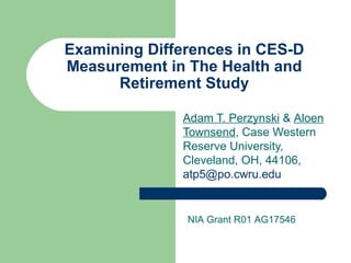 Examining Differences in CES-D
Measurement in The Health and
      Retirement Study

              Adam T. Perzynski & Aloen
              Townsend, Case Western
              Reserve University,
              Cleveland, OH, 44106,
              atp5@po.cwru.edu


               NIA Grant R01 AG17546
 