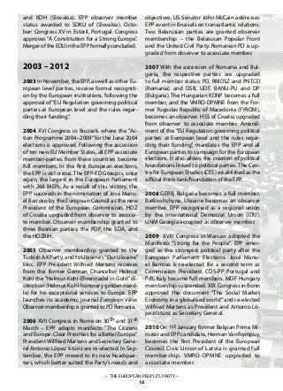 – THE EUROPEAN PEOPLE’S PARTY –
10
and KDH (Slovakia). EPP observer member
status awarded to SDKU of (Slovakia). Octo-
ber: Congress XV in Estoril, Portugal. Congress
approves “A Constitution for a Strong Europe”.
Merger of the EDU in the EPP formally concluded.
2003 – 2012
2003 In November, the EPP, as well as other Eu-
ropean level parties, receive formal recogniti-
on by the European institutions, following the
approval of “EU Regulation governing political
parties at European level and the rules regar-
ding their funding”.
2004 XVI Congress in Brussels where the “Ac-
tion Programme 2004–2009”for the June 2004
elections is approved. Following the accession
of ten new EU Member States, all EPP associate
member-parties from these countries become
full members. In the first European elections,
the EPP is victorious.The EPP-ED Group is, once
again, the largest in the European Parliament
with 268 MEPs. As a result of this victory, the
EPP succeeds in the nomination of José Manu-
el Barroso by the European Council as the new
President of the European Commission. HDZ
of Croatia upgraded from observer to associa-
te member. Observer membership granted to
three Bosnian parties: the PDP, the SDA, and
the HDZBiH.
2005 Observer membership granted to the
Turkish AK Party, and to Ukraine’s“Our Ukraine”
bloc. EPP President Wilfried Martens receives
from the former German Chancellor Helmut
Kohl the “Helmut-Kohl-Ehrennadel in Gold” di-
stinction (Helmut-Kohl-honorary golden need-
le) for his exceptional services to Europe. EPP
launches its academic journal European View.
Observer membership is granted to PD Romania.
2006 XVII Congress in Rome on 30th and 31st
March – EPP adopts manifesto “The Citizens
and Europe: Clear Priorities for a Better Europe”.
PresidentWilfried Martens and Secretary Gene-
ral Antonio López Istúriz are re-elected. In Sep-
tember, the EPP moved to its new headquar-
ters, which better suited the Party’s needs and
objectives. US Senator John McCain addresses
EPP event in Brussels on transatlantic relations.
Two Belarusian parties are granted observer
membership – the Belarusan Popular Front
and the United Civil Party. Romanian PD is up-
graded from observer to associate member.
2007 With the accession of Romania and Bul-
garia, the respective parties are upgraded
to full member status: PD, RMDSZ and PNŢCD
(Romania) and DSB, UDF, BANU-PU and DP
(Bulgaria). The Hungarian KDNP becomes a full
member, and the VMRO-DPMNE from the For-
mer Yugoslav Republic of Macedonia (FYROM),
becomes an observer. HSS of Croatia upgraded
from observer to associate member. Amend-
ment of the “EU Regulation governing political
parties at European level and the rules regar-
ding their funding”, mandates the EPP and all
European parties to campaign for the European
elections. It also allows the creation of political
foundations linked to political parties. The Cen-
tre for European Studies (CES) established as the
official think-tank/foundation of the EPP.
2008 GERB, Bulgaria becomes a full member,
Batkivshchyna, Ukraine becomes an observer
member. EPP recognised as a regional union
by the International Democrat Union (IDU).
UNM Georgia accepted as observer member.
2009 XVIII Congress in Warsaw adopted the
Manifesto “Strong for the People“. EPP emer-
ged as the strongest political party after the
European Parliament Elections. José Manu-
el Barroso is re-elected for a second term as
Commission President. CDS-PP Portugal and
PdL Italy became full members. MDF Hungary
membership suspended. XIX Congress in Bonn
approved the document “The Social Market
Economy in a globalised world“ and re-elected
Wilfried Martens as President and Antonio Ló-
pez-Istúriz as Secretary General.
2010 On 1st January former Belgian Prime Mi-
nister and EPP candidate, HermanVan Rompuy,
becomes the first President of the European
Council. Civic Union of Latvia is granted full
membership. VMRO-DPMNE upgraded to
associate member.
 