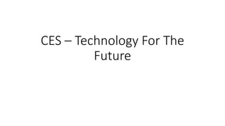 CES – Technology For The
Future
 