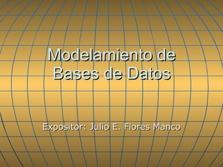 Modelamiento de Bases de Datos Expositor: Julio E. Flores Manco 