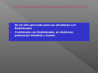 1. No ha sido aprovada para uso simultaneo con
Radioterapia
2. Combinado con Radioterapia, en abdomen,
perforacion intestinal y muerte.
 