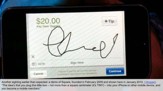 Another sighting earlier than expected: a demo of Square, founded in February 2009 and shown here in January 2010. I blogg...