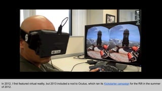 Reality can still be virtual
and not just augmented
In 2012, I first featured virtual reality, but 2013 included a nod to ...
