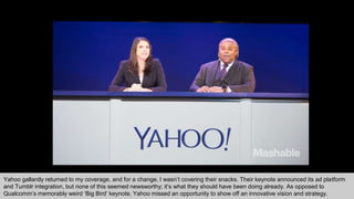 Yahoo gallantly returned to my coverage, and for a change, I wasn’t covering their snacks. Their keynote announced its ad ...
