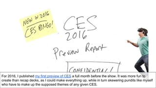 For 2016, I published my first preview of CES a full month before the show. It was more fun to
create than recap decks, as...