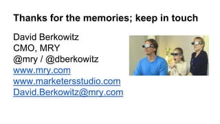 Thanks for the memories; keep in touch
David Berkowitz
CMO, MRY
@mry / @dberkowitz
www.mry.com
www.marketersstudio.com
Dav...
