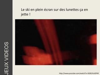 Le ski en plein écran sur des lunettes ça en
              jette !
JEUX VIDEOS




                                       http://www.youtube.com/watch?v=3GB1lVuIDFM
 