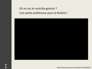 Où en est le contrôle gestuel ?
     Une petite préférence pour la fenêtre !
++




                                   http://www.youtube.com/watch?v=lfJrslUkbro
 