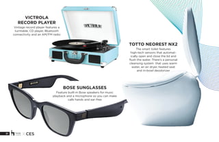 31 X CES
TOTTO NEOREST NX2
The smart toilet features
high-tech sensors that automat-
ically open and close the lid and
flush the water. There’s a personal
cleansing system that uses warm
water, an air dryer, heated seat
and in-bowl deodorizer
VICTROLA
RECORD PLAYER
Vintage record player features a
turntable, CD player, Bluetooth
connectivity and an AM/FM radio
BOSE SUNGLASSES
Feature built-in Bose speakers for music
playback and a microphone so you can make
calls hands and ear-free
 