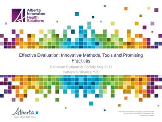 Effective Evaluation: Innovative Methods, Tools and Promising
                           Practices
               Canadian Evaluation Society May 2011
                      Kathryn Graham (PhD)
 
