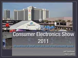 Consumer Electronics Show
          2011
an overview of what’s hot and cool in the consumer space

                                              Jeff Hoffman
                                               Feb 3, 2011
                       1
 