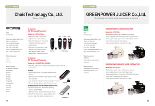 BOOTH # 46003                                                                                        BOOTH # 46004



               ChoisTechnology Co.,Ltd.                                                                  GREENPOWER JUICER Co.,Ltd.
                                       Believe in Chois                                                                We contribute to the human health care and peace of mankind.




                               X-pointer                                                                                                GREENPOWER JUICE EXTRACTOR
                               RF Wireless Presenter
CEO                                                                                                  CEO                                Model No: KP-E1304
SoonPil Choi                   Model No : XPM140Plus                                                 Eun Kyung Lee                      Worldwide recognition as a reliable juice extractor.
                               -XPM145 provides 2 times more                                                                            Juices vegetables and fruits finely. Easy to clean and use.
Overseas Sales Dept. Info       brighter than normal red laser.                                      Overseas Sales Dept. Info          Various applications  Economical. Safety  Lower noise
Name : YoungJo Kim             -Magic Key Application : Customize                                    Name : Jin Won Kim                 Clean Gear II guarantees high hygiene.
Title : Assistant Manager       frequently-used key values for                                       Title : Assistant Manager          5 year warranty. Able to store juice for 3 days.
Tel : +82-32-246-3409           presentations.                                                       Tel : 82-31-243-1885
Fax : +82-32-246-3406          -Optimized for presentation : page                                    Fax : 82-31-255-8086
Email : inquiry@choistec.com    up/down, slide show start/end,                                       Email : master@greenpower.co.kr
                                laser pointing, black screen,         XPM145            XPM140Plus
URL : www.x-pointer.com                                                                              URL : www.greenpower.co.kr
                                battery check, automatic laser off.
Main Customer                                                                                        Main Customer
Japan                          X-pointer                                                             SAMSON,
Europe                         RF Wireless Presenter                                                 Exporting into more than 30
S.E. Asia                                                                                            countries.
                               Model No : XPM200TR  XPM350
                                                                                                                                        GREENPOWER KEMPO JUICE EXTRACTOR
                               -Magic Key Application : Customize frequently-used key values for
Main Product                                                                                         Main Product
                                presentations.                                                                                          Model No: GPT-E1303
RF Wireless Presenter                                                                                GreenPower Juice Extractor,
XPM140Plus                     XPM350                                                                GreenPower Kempo Juice
                                                                                                                                        Worldwide recognition as a reliable juice extractor.

XPM145                         -Optical finger mouse : It provides delicate mouse                    Extractor.
                                                                                                                                        Juices vegetables and fruits finely. Easy to use.

XP140S                          control.                                                                                                Various applications  Economical. Safety  Lower noise.

XPM350                         -Optimized for presentation : page up/down, slide                                                        Clean Gear II guarantees high hygiene.

XPG200                          show start/end                                                                                          5 year warranty. Able to store juice for 3 days.

XPM200TR                        laser pointing, multi tasking-function, battery check
XPM200TRG                      -Receiver Storage space is inside the battery cover.        XPM350

XPR-MS                         XPM200TR(Silver color)  XPM200TRG(Gold color)
XPG110                         -Revolution of distance : World best operating
XP110                           distance 100m(200TRG)
XP120                          - Wireless mouse : 8 directional wireless mouse
                               Optimized for presentation : page up/down, laser
                                pointer, slide show start/end, black screen.
                                                                                          XPM200TR

32                                                                                                                                                                                                    33
 