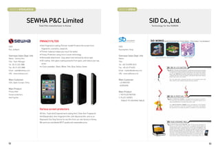 BOOTH # 47010,47012                                                                                       BOOTH # 47014



                       SEWHA PC Limited                                                                                                  SID Co.,Ltd.
                             Total Film manufacturer in Korea                                                                             Technology for the HUMAN




                             PRIVACY FILTER
                             • Anti Fingerprint coating (Thinner model) Protects the screen from
CEO                                                                                                       CEO
Koo, Ja Beom                   fingerprint, cosmetics, sweat etc.                                         Kyoungchan, Hong
                             • Thinner material makes your touch far better.
                             • Privacy Protection using micro Louver technology.
Overseas Sales Dept. Info                                                                                 Overseas Sales Dept. Info
Name : Tammy Shin            • Removable attachment : Easy attach and removal by silicon type.            Name :
Title : Team Manager         • AG coating : Anti-glare coating prevents from glare, and reduce your eye   Title :
Tel : 82-31-622-3880           strain.                                                                    Tel : +82-70-8789-0510
Fax : 82-31-622-3888         • 6 Color available : Black, White, Pink, Blue, Yellow, Green                Fax : +82-62-9716252
Email : sales@shehwa.co.kr                                                                                Email : master@sidkorea.or.kr
URL : www.shehwa.co.kr                                                                                    URL : www.sidkorea.or.kr


Main Customer                                                                                             Main Customer
USA, Japan, Europe, China                                                                                 - LG INNOTEK
                                                                                                          - ACROHEM
Main Product
Privacy filter                                                                                            Main Product
Screen protectors                                                                                         1. SID R (LED BATON)
Anti Fog film                                                                                             2. PLUS S SERIES
                                                                                                             (TABLET PC DOCKING TABLE)



                             Various screen protectors
                             AR film, Triple film(3 layered hard coating film), Clear Anti-Fingerprint
                             film(Oleophobic), Anti-Fingerprint film, Anti-Bacterial film, and so on.
                             Represent One Stop Service for any film from our own factory in Korea.
                             We serve you worldwide BEST quality and reasonable price.




52                                                                                                                                                                   53
 
