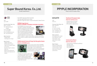 BOOTH # 45000                                                                                                        BOOTH # 45001



             Super Bound Korea. Co.,Ltd.                                                                                          PPYPLE INCORPORATION
                                       GLOBAL INNOVATION !!                                                                                        Happy Product by Happy People




                                   Novel CMOS Image Sensor (New Technology)                                                                        Dashboard Charging Cradle
                                   Ultra High Speed  Wide Dynamic Range
                                                                                                                                                   Model No: DashView series
CEO                                Applications: Night Vision System, Finger Vein Recognition, Medical Camera       CEO
LEE, SE MIN                                                                                                         Pedro Kim                      - Dashboard Mount  Charging
                                                                                                                                                   - Hands-free, FM Transmitter
                                   SEDNA Image Sensor                                                                                              - MFI Certified( for Apple product)
Overseas Sales Dept. Info          Model No: SG3S50B21 /SG3S50B22 /SG3S50B23 /SG3S50B24                             Overseas Sales Dept. Info
Name : Lee, Bo-Ra                                                                                                   Name : Pedro Kim
                                   The SG3S50B2x Series are grey imager
Title : Marketing Research                                                                                          Title : CEO
                                    fabricated in a standard mixed signal process
      Engineer                                                                                                      Tel : +82-70-7123-5891
                                    instead of conventional exclusive image sensor
Tel : 82-2-548-3080                 process. Our SEDNA technology is a kind of                                      Fax : +82-70-7016-1230
Fax : 82-2-548-3081                 photo-sensing device differed from photo-                                       Email : sales@ppyple.com
Email : bbrlee@superbound.kr        diode. It has been designed and developed                                       URL : www.ppyple.com
URL : www.superbound.kr             to be commercialized product for many
                                    innovative applications such as fast moving                                     Main Customer
Main Customer                       pattern recognition in a game console system, automatic manufacturing           Every Apple premium reseller
- 3Dragons/Japan                   process, biometric recognition system and other applications are virtually       Every Huge Mart in Korea
- Technology hub Inc./Japan        limitless.                                                                       Sanwa supply in Japan
                                                                                                                    Apple premium reseller         Universal Car Mount
Main Product                       SEDNA Industrial Camera  Finger Vein Recognition System                         in China
                                                                                                                                                   Model No: DASH series
- SEDNA Image Sensor               Model No: SG3S50B2x series                                                                                       - Universal Mount on Dashboard and Window
- SEDNA Industrial Camera                                                                                           Main Product
                                                               Compact camera system with the SG3S50B2x                                             - Adjustable Holder
- Finger Vein Recognition System                                                                                    Dashboard Charging Cradle
                                                               series has fast frame and produce high quality                                       - Every Mobile Phones
- CCTV Camera                                                                                                       Universal Cradle for Phones
                                                               of bare images. Since the demand from                                                - Every Tablet PCs
- Black Box Imager For Vehicle                                                                                      Universal Cradle for Tablets
                                                               industrial field, we are sure this would become
- Night Vision                                                                                                      Shield case for iPhone4S
                                                               an excellent product. It also has high sensitivity
- Medical Camera Applications                                  and wide-dynamic range features.                     Universal Dock
- Military Camera Applications 
 Satellite
                                    The finger vein recognition system is still
                                   in a developing stage, however it’s working
                                   speed and reliability is good enough for
                                   security, or personal banking on ATM
                                   machines. We are looking for partnerships
                                   in major field of security.


10                                                                                                                                                                                              11
 
