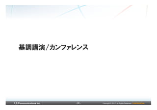 基調講演/カンファレンス




P.P.Communications Inc.   - 26 -   Copyright © 2012 All Rights Reserved. CONFIDENTIAL
 
