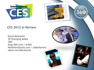 CES 2012 in Review David Berkowitz VP Emerging Media 360i blog.360i.com  / @ 360i MarketersStudio.com  / @ dberkowitz about.me/dberkowitz   