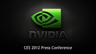 Jen-Hsun Huang 
Co-founder & CEO, NVIDIA 
CES 2012 Press Conference 
 