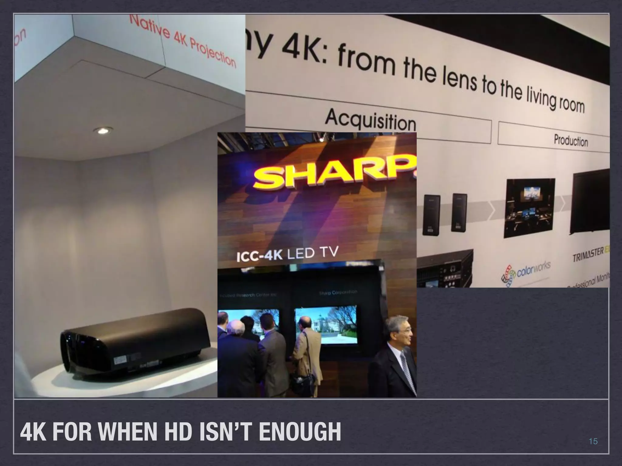 4K FOR WHEN HD ISN’T ENOUGH   15
 