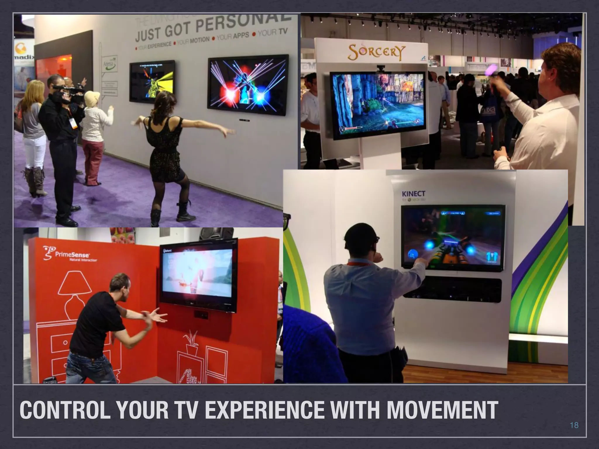 CONTROL YOUR TV EXPERIENCE WITH MOVEMENT   18
 