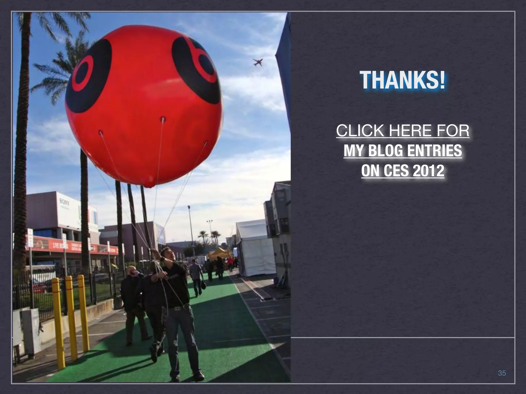 THANKS!
CLICK HERE FOR
 MY BLOG ENTRIES
   ON CES 2012




                   35
 