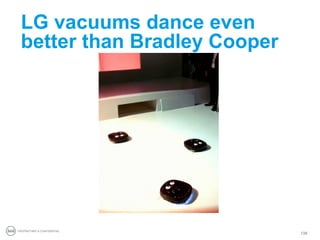 LG vacuums dance even
 better than Bradley Cooper




PROPRIETARY & CONFIDENTIAL
                              138
 