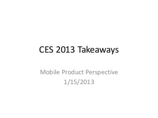 CES 2013 Takeaways

Mobile Product Perspective
        1/15/2013
 