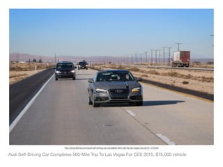 Audi Self-Driving Car Completes 560-Mile Trip To Las Vegas For CES 2015, $75,000 vehicle
http://www.ibtimes.com/audi-self-driving-car-completes-560-mile-trip-las-vegas-ces-2015-1775446
 