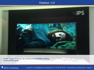 contacts: contact@keley-consulting.com - 01 80 48 26 20 - www.keley-consulting.com - page 13
Displays / LG
• A 105” screen TV by LG: its curved screen facilitates viewing
• It has an IPS system
 