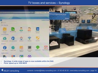 contacts: contact@keley-consulting.com - 01 80 48 26 20 - www.keley-consulting.com - page 18
TV boxes and services – Synology
• Synology: A wide range of apps is now available within the NAS
• Ports’ speed up to 1930 MO/S
 