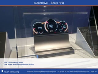 contacts: contact@keley-consulting.com - 01 80 48 26 20 - www.keley-consulting.com - page 39
Automotive – Sharp FFD
• Free Form Display board
• Low power and high resolution device
 