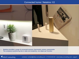 contacts: contact@keley-consulting.com - 01 80 48 26 20 - www.keley-consulting.com - page 6
• Netatmo provides a range of connected sensors: thermostat, camera, anemometer
• The company’s positioning lies in style and simplicity: one object per function
Connected home / Netatmo 1/2
 