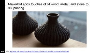 Makerbot adds touches of of wood, metal, and stone to
3D printing
More: http://www.fastcodesign.com/3040507/what-to-expect-from-3-d-printed-wood-metal-and-stone#5
 