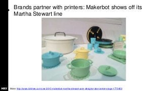 Brands partner with printers: Makerbot shows off its
Martha Stewart line
More: http://www.ibtimes.com/ces-2015-makerbot-martha-stewart-user-designs-take-center-stage-1775450
 