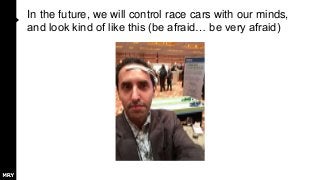 In the future, we will control race cars with our minds,
and look kind of like this (be afraid… be very afraid)
 