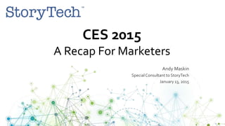 CES 2015
A Recap For Marketers
Andy Maskin
SpecialConsultant to StoryTech
January 13, 2015
 