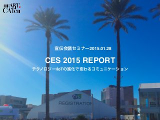 CES 2015 REPORT
宣伝会議セミナー2015.01.28
テクノロジー/IoTの進化で変わるコミュニケーション
 