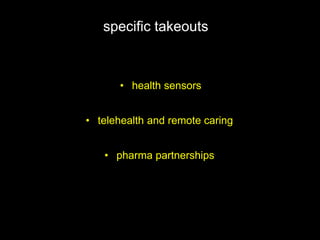 specific takeouts
• telehealth and remote caring
• pharma partnerships
• health sensors
 