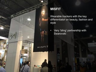 MISFIT
Wearable trackers with the key
differentiator on beauty, fashion and
style
• Very ‘bling’ partnership with
Swarovski
 