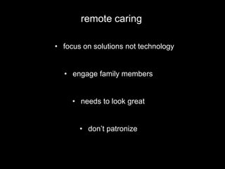 remote caring
• focus on solutions not technology
• engage family members
• needs to look great
• don’t patronize
 
