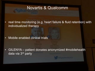 Novartis & Qualcomm
• real time monitoring (e.g. heart failure & fluid retention) with
individualized therapy
• Mobile enabled clinical trials
• GILENYA – patient donates anonymized #mobilehealth
data via 3rd party
 